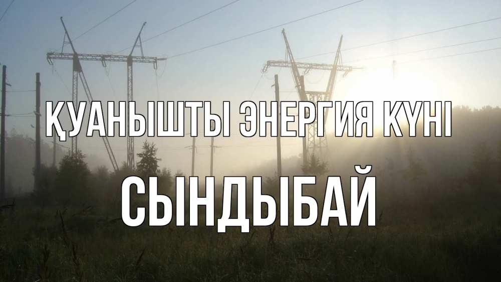 Күн сайын ашық хат с именем, СЫНДЫБАЙ Қуанышты энергия күні ЛЭП Онлайн тегін жүктеп алу тілектері бар керемет карта 