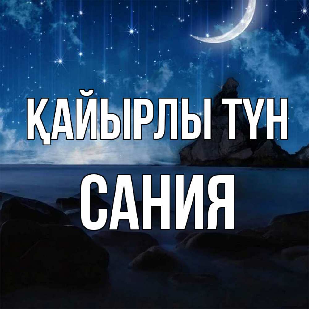 Күн сайын ашық хат с именем, Сания Қайырлы түн море Онлайн тегін жүктеп алу тілектері бар керемет карта 
