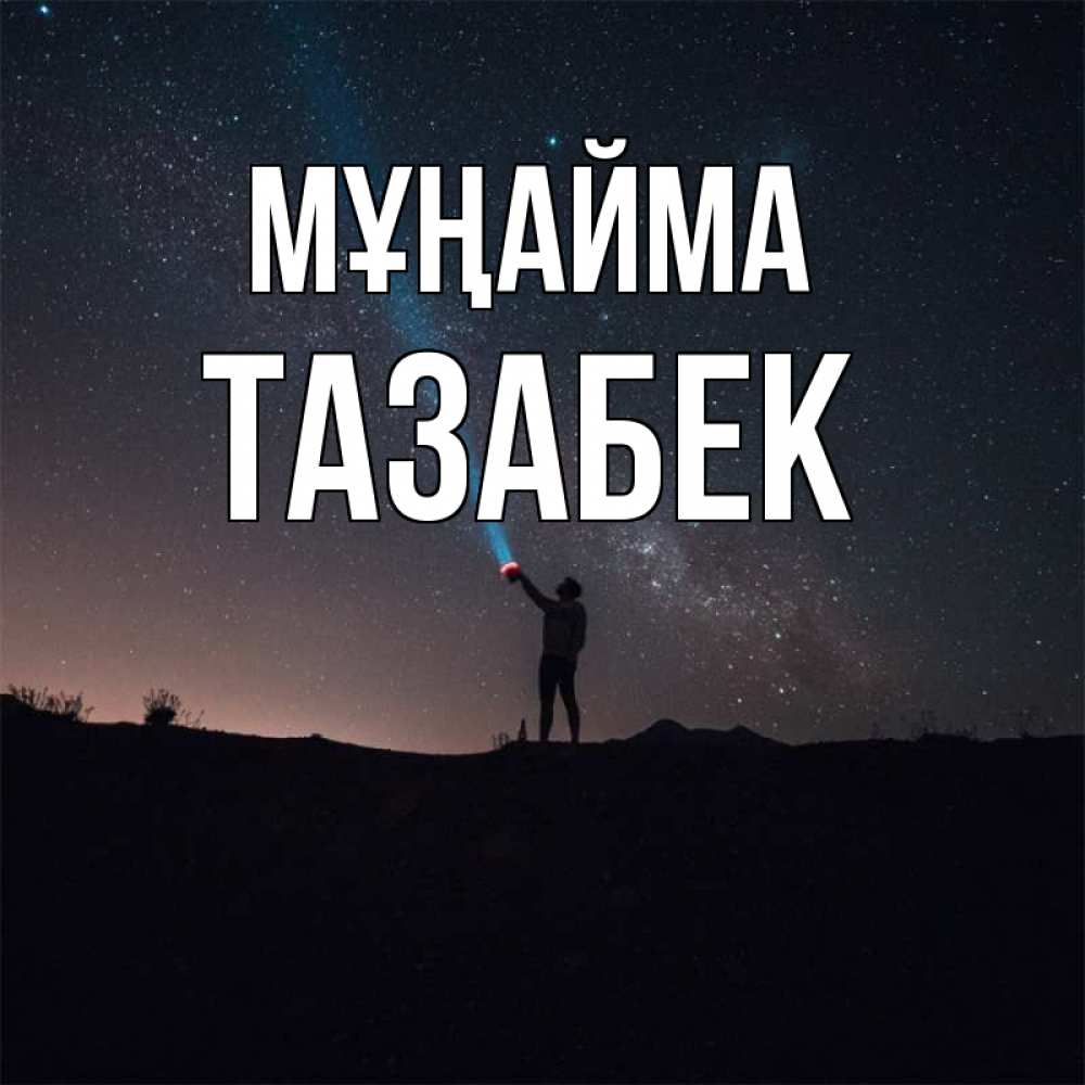 Күн сайын ашық хат с именем, ТАЗАБЕК Мұңайма луч света и млечный путь Онлайн тегін жүктеп алу тілектері бар керемет карта 