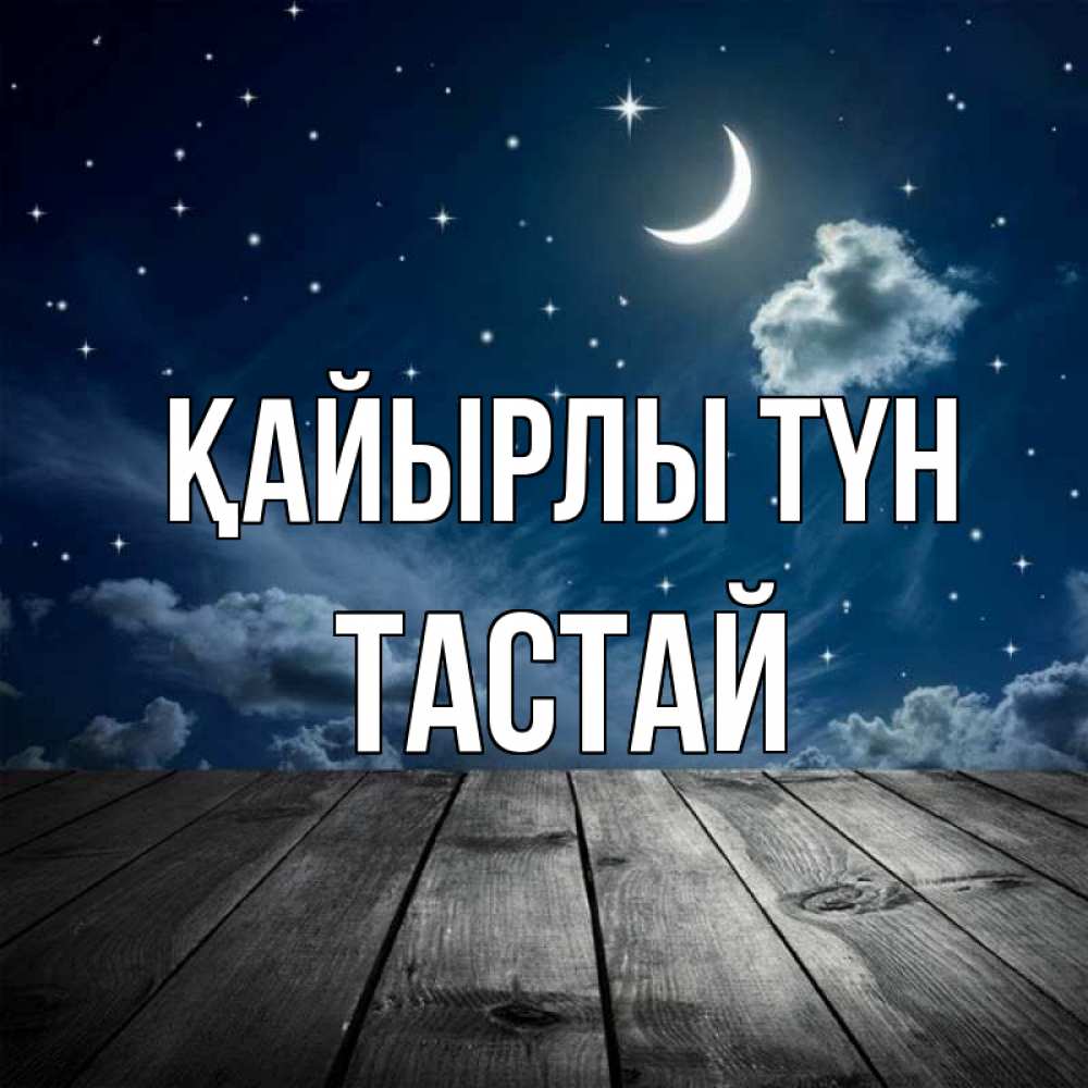 Күн сайын ашық хат с именем, ТАСТАЙ Қайырлы түн месяц и звезда Онлайн тегін жүктеп алу тілектері бар керемет карта 