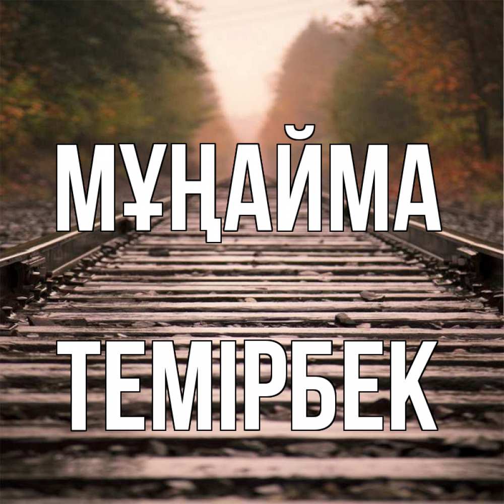 Күн сайын ашық хат с именем, ТЕМІРБЕК Мұңайма лес и железная дорога Онлайн тегін жүктеп алу тілектері бар керемет карта 