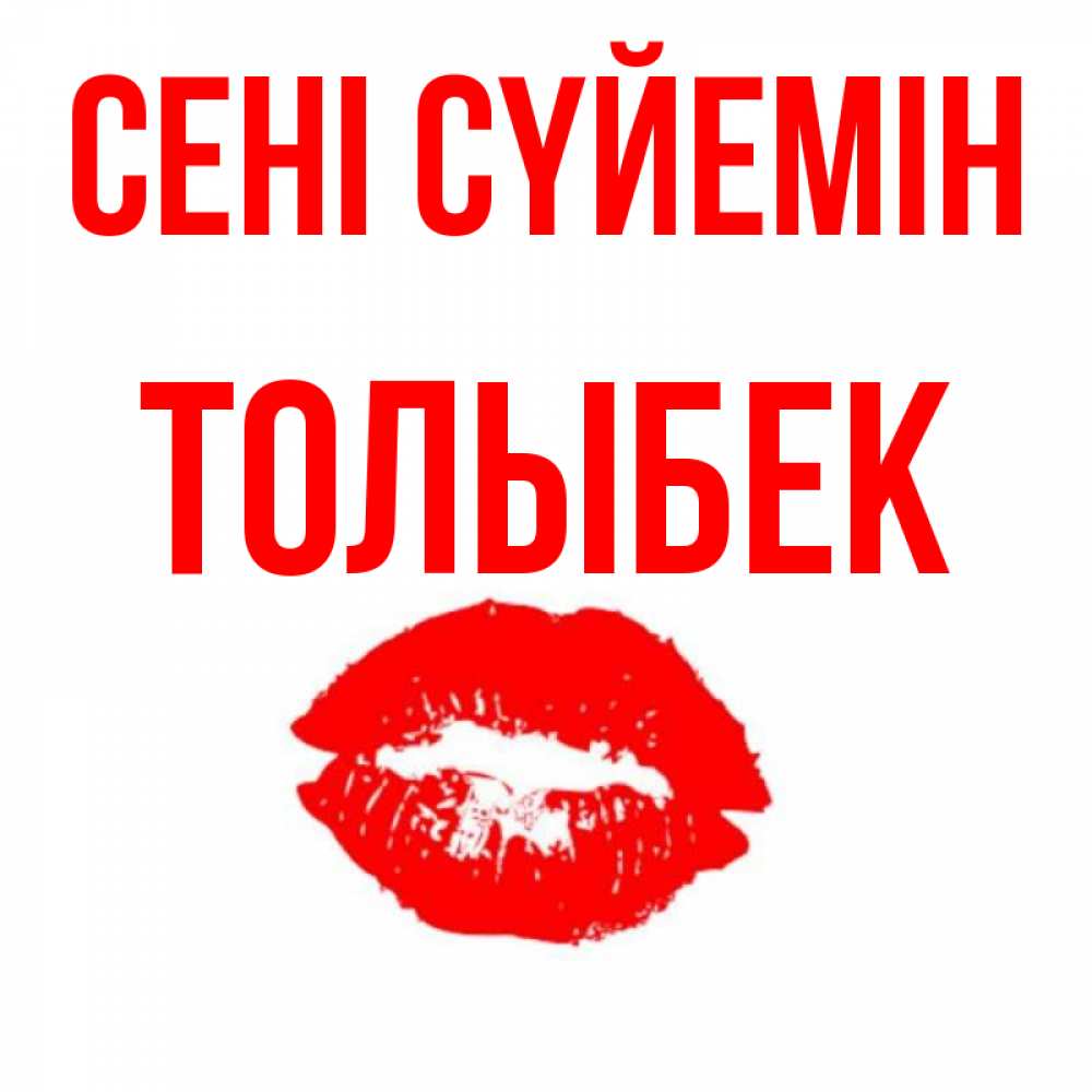 Күн сайын ашық хат с именем, ТОЛЫБЕК Сені сүйемін помада и губы Онлайн тегін жүктеп алу тілектері бар керемет карта 