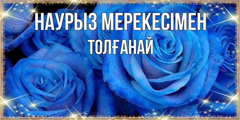 Күн сайын ашық хат с именем, ТОЛҒАНАЙ Наурыз мерекесімен как поздравить женщину на праздник весны наурыз. Конечно же нужно подарить ей открытку с нашего сайта Онлайн тегін жүктеп алу тілектері бар керемет карта 