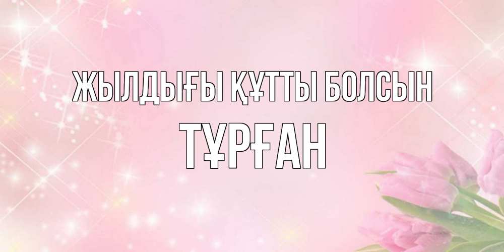 Күн сайын ашық хат с именем, ТҰРҒАН Жылдығы құтты болсын открытки в нежных цветах Онлайн тегін жүктеп алу тілектері бар керемет карта 