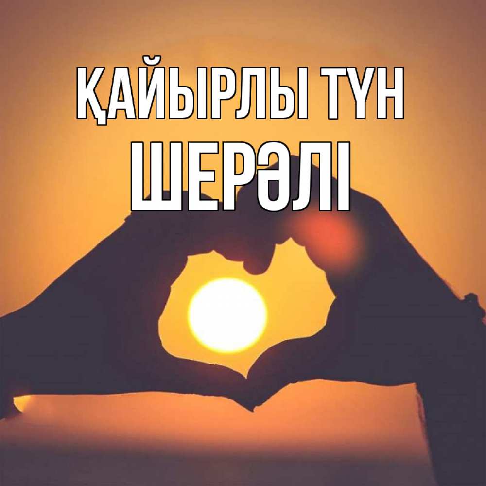 Күн сайын ашық хат с именем, ШЕРӘЛІ Қайырлы түн садится солнце Онлайн тегін жүктеп алу тілектері бар керемет карта 