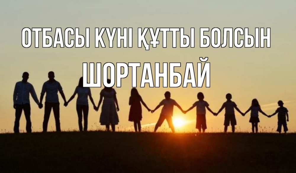 Күн сайын ашық хат с именем, ШОРТАНБАЙ отбасы күні құтты болсын дети, родители Онлайн тегін жүктеп алу тілектері бар керемет карта 