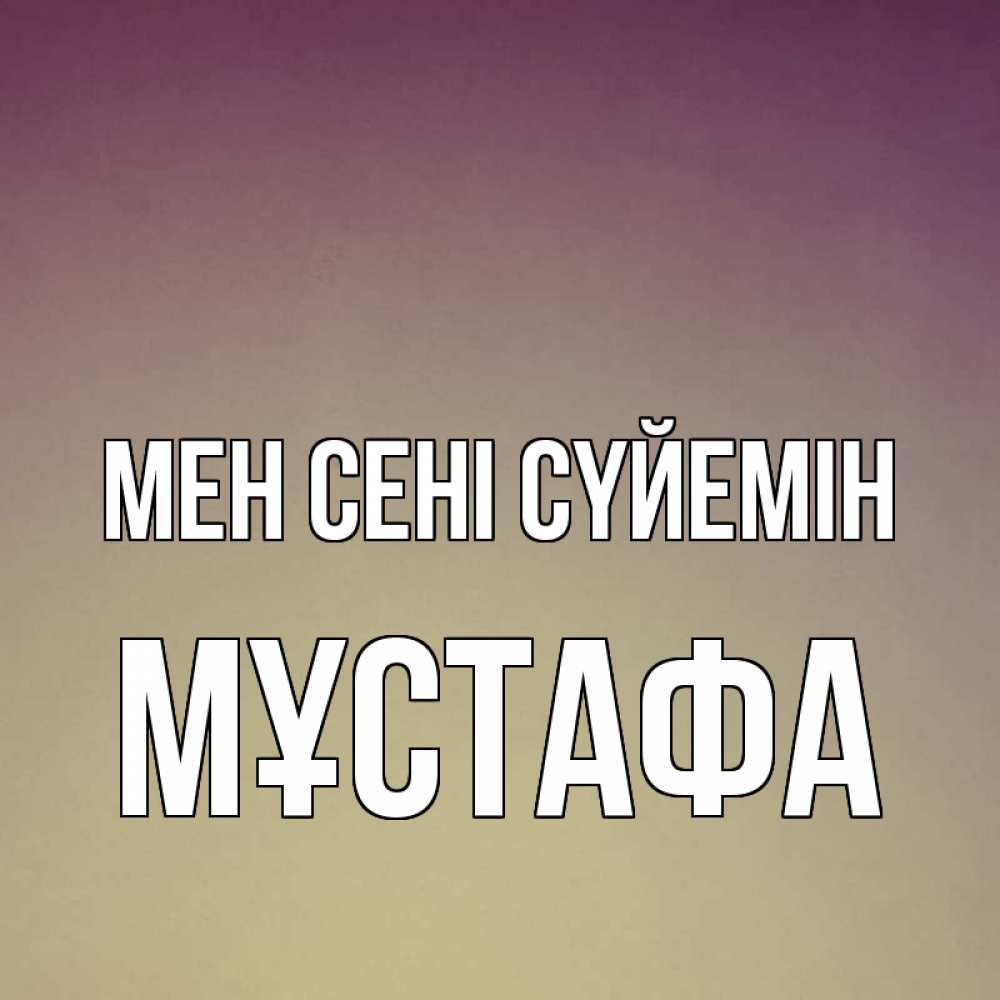 Күн сайын ашық хат с именем, МҰСТАФА Мен сені сүйемін для любимой Онлайн тегін жүктеп алу тілектері бар керемет карта 