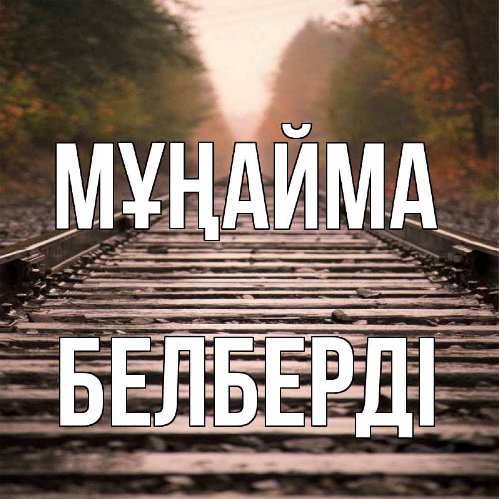 Күн сайын ашық хат с именем, Белберді Мұңайма лес и железная дорога Онлайн тегін жүктеп алу тілектері бар керемет карта 