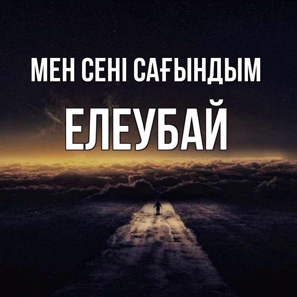 Күн сайын ашық хат с именем, Елеубай Мен сені сағындым идем Онлайн тегін жүктеп алу тілектері бар керемет карта 