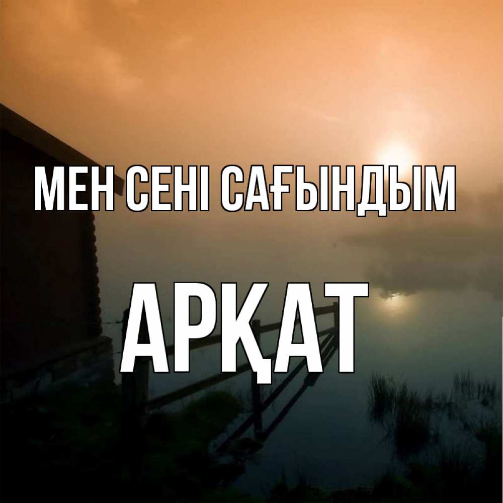 Күн сайын ашық хат с именем, Арқат Мен сені сағындым приходи ко мне на чай Онлайн тегін жүктеп алу тілектері бар керемет карта 
