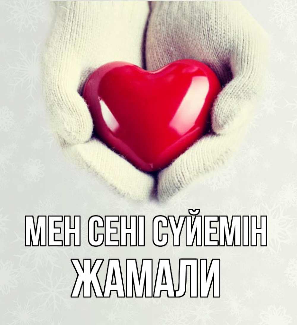 Күн сайын ашық хат с именем, ЖАМАЛИ Мен сені сүйемін сердечко в руках, варежки Онлайн тегін жүктеп алу тілектері бар керемет карта 