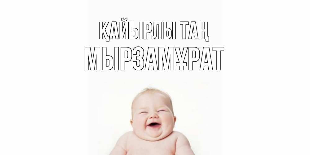 Күн сайын ашық хат с именем, Мырзамұрат Қайырлы таң малыш с улыбкой Онлайн тегін жүктеп алу тілектері бар керемет карта 