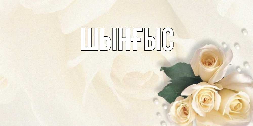 Картинка  с именем , ШЫНҒЫС! ТУҒАН КҮНІҢМЕН!