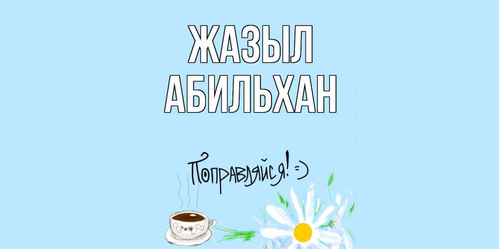 Күн сайын ашық хат с именем, Абильхан Жазыл чай Онлайн тегін жүктеп алу тілектері бар керемет карта 