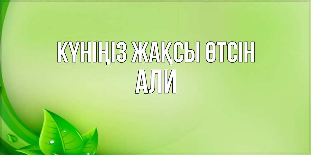 Күн сайын ашық хат с именем, Али Күніңіз жақсы өтсін зеленая тема Онлайн тегін жүктеп алу тілектері бар керемет карта 