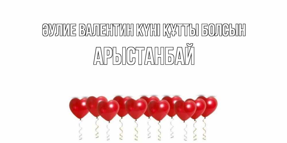 Күн сайын ашық хат с именем, Арыстанбай Әулие Валентин күні құтты болсын шары в виде сердец Онлайн тегін жүктеп алу тілектері бар керемет карта 
