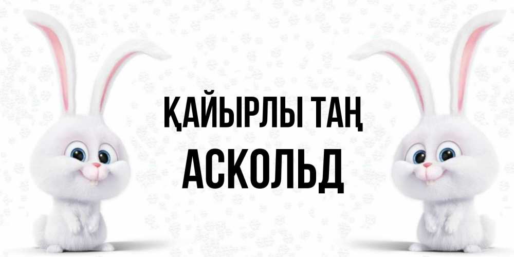 Күн сайын ашық хат с именем, Аскольд Қайырлы таң кролики с длинными ушками Онлайн тегін жүктеп алу тілектері бар керемет карта 