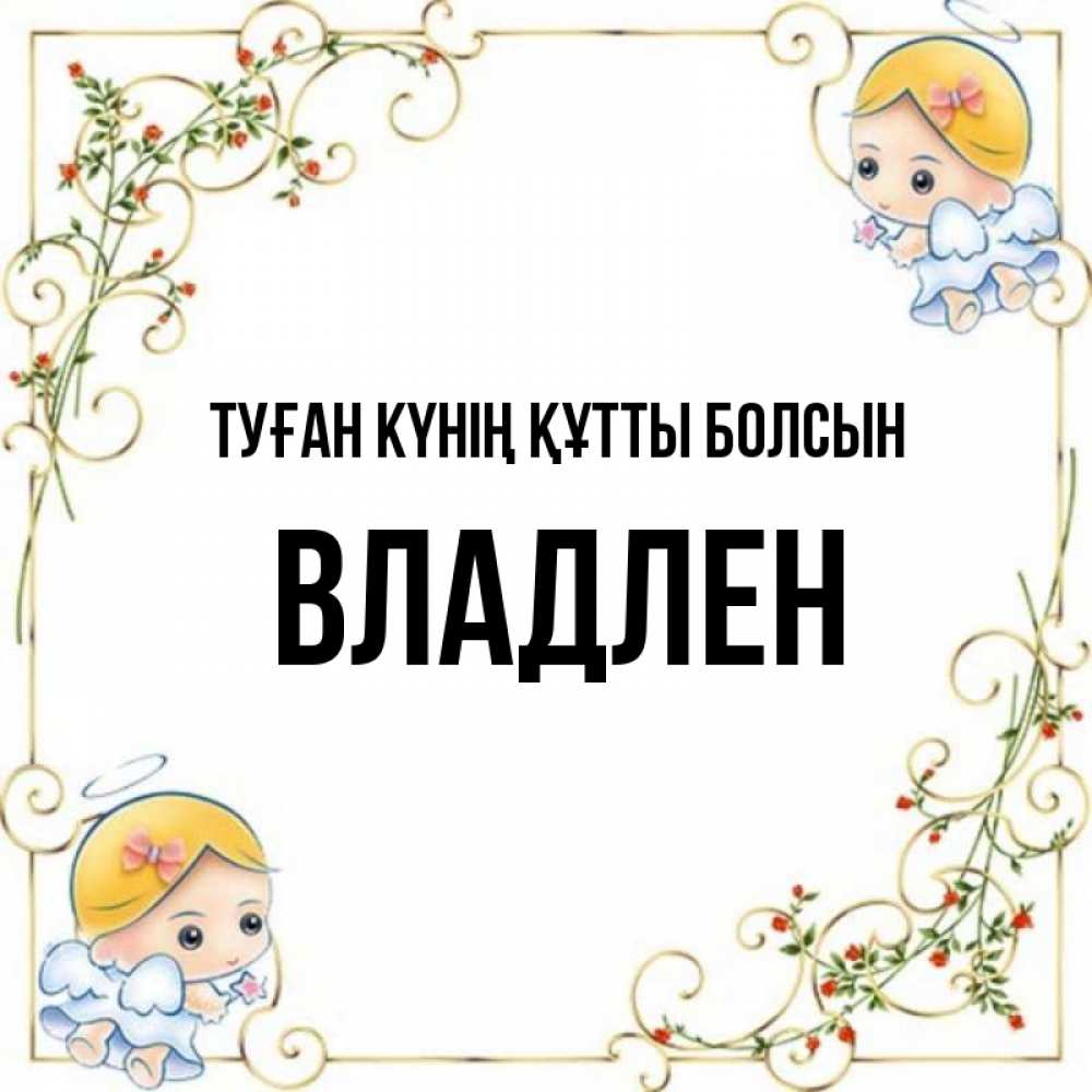 Күн сайын ашық хат с именем, Владлен Туған күнің құтты болсын девочки ангелы Онлайн тегін жүктеп алу тілектері бар керемет карта 