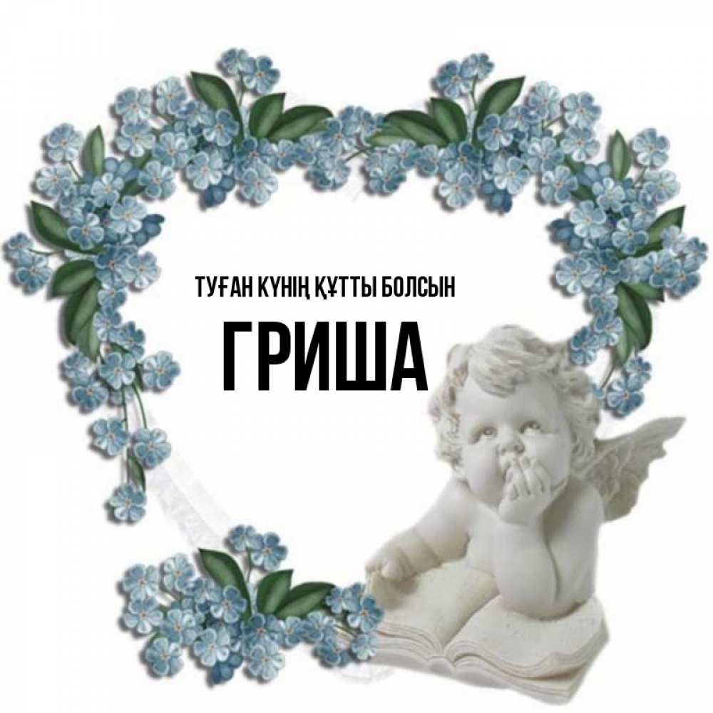 Күн сайын ашық хат с именем, Гриша Туған күнің құтты болсын голубые цветы и мраморный ангел Онлайн тегін жүктеп алу тілектері бар керемет карта 