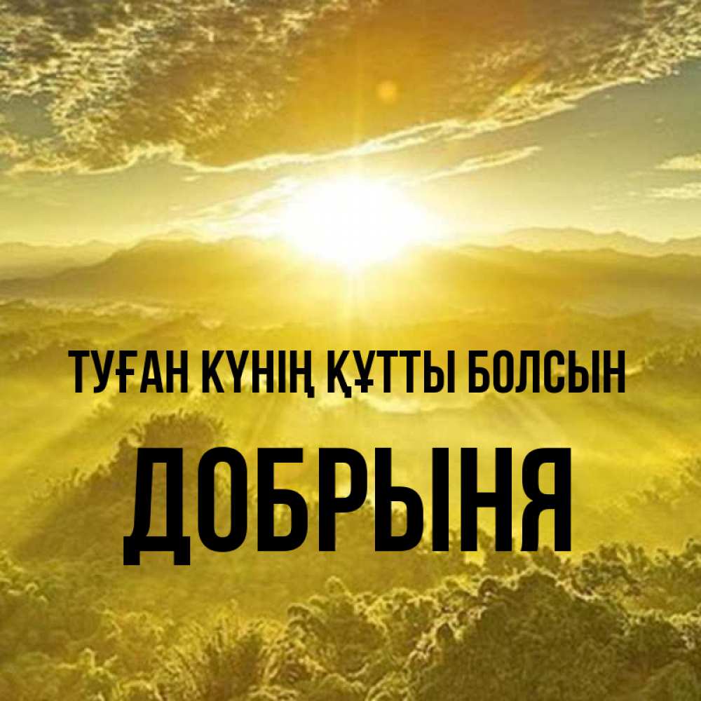 Күн сайын ашық хат с именем, Добрыня Туған күнің құтты болсын леса и небо в желтом Онлайн тегін жүктеп алу тілектері бар керемет карта 