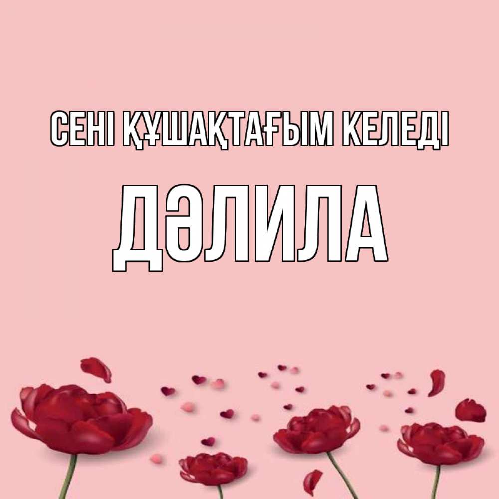 Күн сайын ашық хат с именем, ДӘЛИЛА сені құшақтағым келеді бесплатно Онлайн тегін жүктеп алу тілектері бар керемет карта 