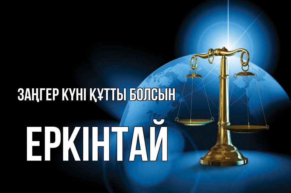 Күн сайын ашық хат с именем, Еркінтай Заңгер күні құтты болсын с днем юриста Онлайн тегін жүктеп алу тілектері бар керемет карта 