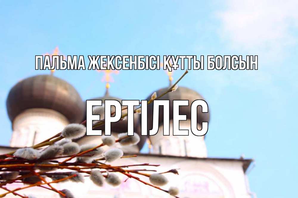Күн сайын ашық хат с именем, Ертілес Пальма жексенбісі құтты болсын верба Онлайн тегін жүктеп алу тілектері бар керемет карта 