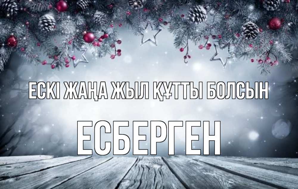 Күн сайын ашық хат с именем, Есберген Ескі жаңа жыл құтты болсын старый новый год Онлайн тегін жүктеп алу тілектері бар керемет карта 