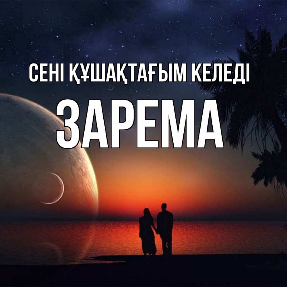 Күн сайын ашық хат с именем, ЗАРЕМА сені құшақтағым келеді восход спутников Онлайн тегін жүктеп алу тілектері бар керемет карта 