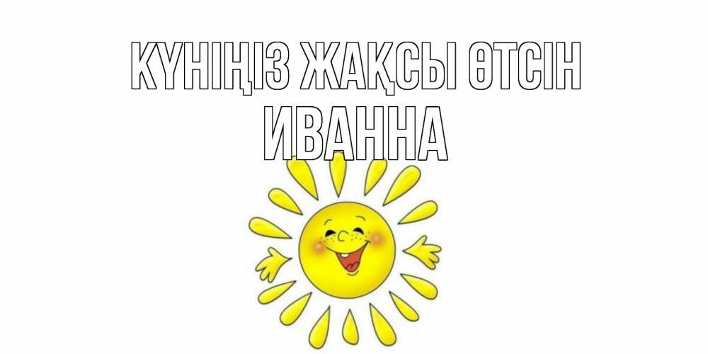 Күн сайын ашық хат с именем, Иванна Күніңіз жақсы өтсін открытка на каждый день Онлайн тегін жүктеп алу тілектері бар керемет карта 