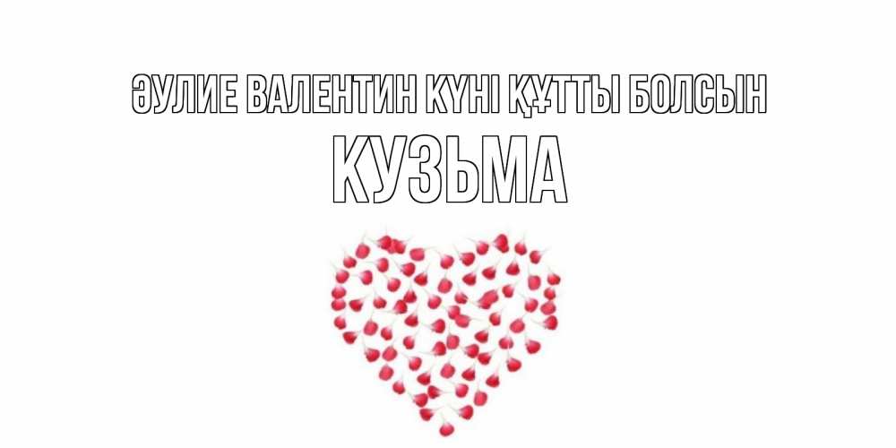 Күн сайын ашық хат с именем, Кузьма Әулие Валентин күні құтты болсын сердечко для любимой Онлайн тегін жүктеп алу тілектері бар керемет карта 