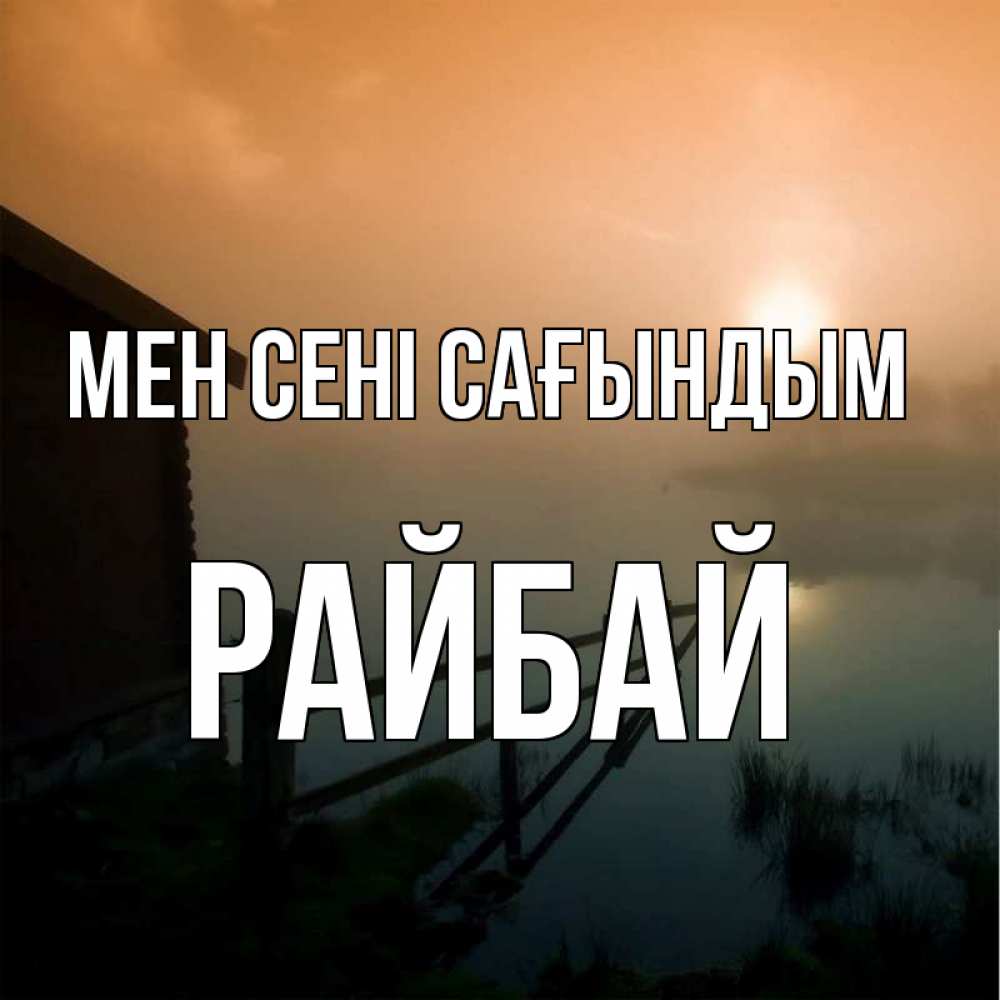Күн сайын ашық хат с именем, РАЙБАЙ Мен сені сағындым приходи ко мне на чай Онлайн тегін жүктеп алу тілектері бар керемет карта 