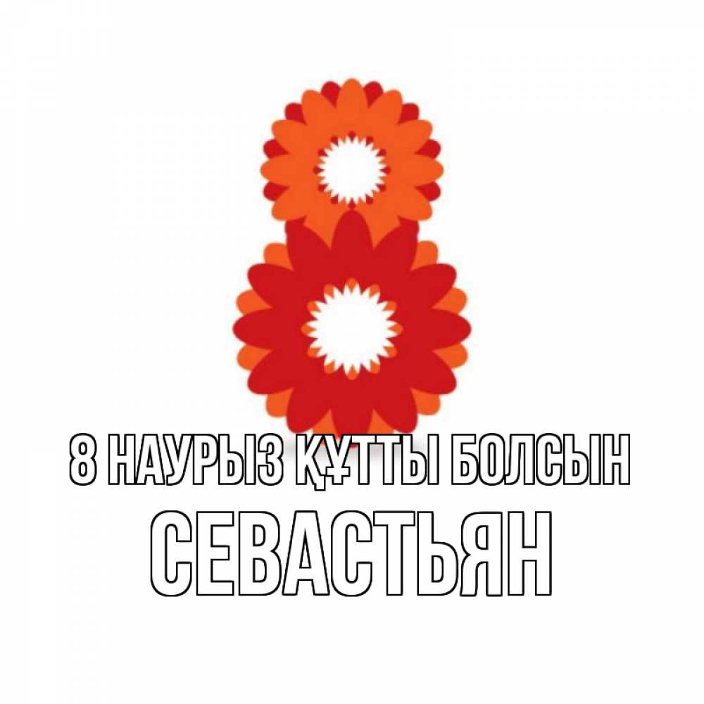 Күн сайын ашық хат с именем, Севастьян 8 наурыз құтты болсын восьмерка из лепестков Онлайн тегін жүктеп алу тілектері бар керемет карта 