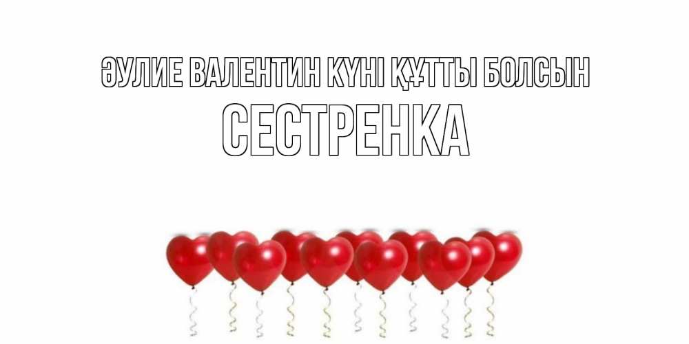 Күн сайын ашық хат с именем, Сестренка Әулие Валентин күні құтты болсын шары в виде сердец Онлайн тегін жүктеп алу тілектері бар керемет карта 
