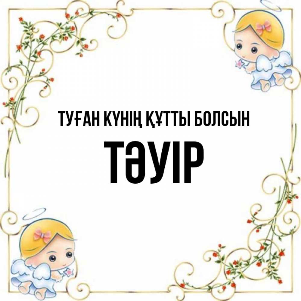 Күн сайын ашық хат с именем, ТӘУІР Туған күнің құтты болсын девочки ангелы Онлайн тегін жүктеп алу тілектері бар керемет карта 