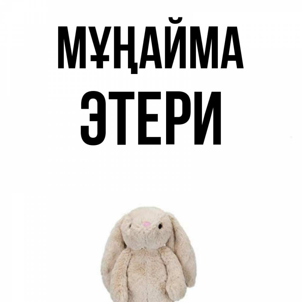 Күн сайын ашық хат с именем, Этери Мұңайма детская игрушка зайчика Онлайн тегін жүктеп алу тілектері бар керемет карта 