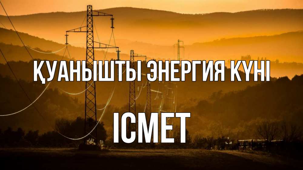 Күн сайын ашық хат с именем, ІСМЕТ Қуанышты энергия күні ЛЭП провода горы закат Онлайн тегін жүктеп алу тілектері бар керемет карта 