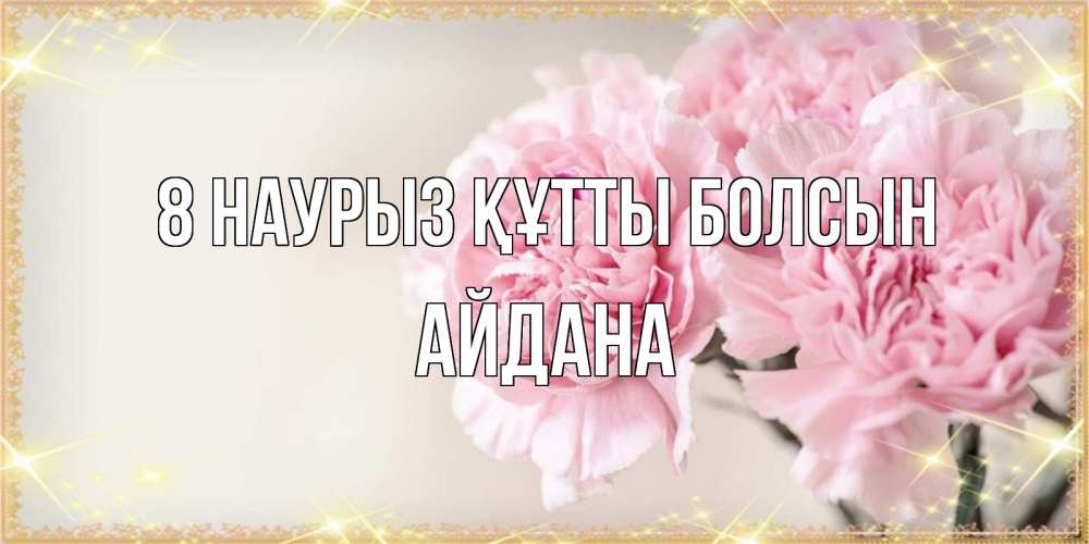Күн сайын ашық хат с именем, АЙДАНА 8 наурыз құтты болсын открытка с розовыми цветами в рамочке с подписью на 8 марта Онлайн тегін жүктеп алу тілектері бар керемет карта 