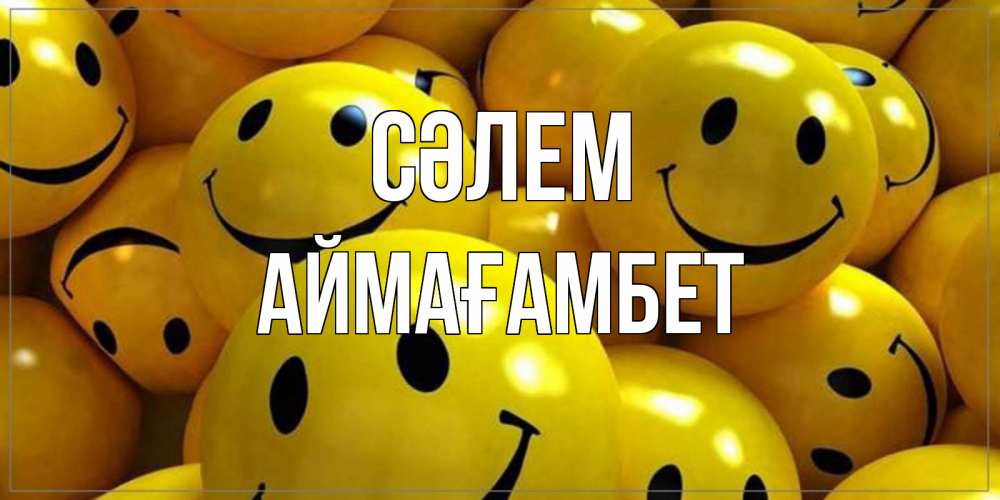 Күн сайын ашық хат с именем, Аймағамбет Сәлем смайл Онлайн тегін жүктеп алу тілектері бар керемет карта 