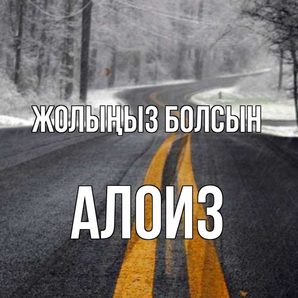 Күн сайын ашық хат с именем, Алоиз Жолыңыз болсын хорошего вам путешествия Онлайн тегін жүктеп алу тілектері бар керемет карта 