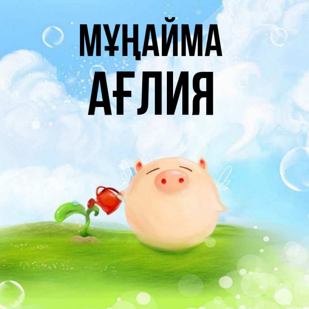 Күн сайын ашық хат с именем, АҒЛИЯ Мұңайма поливает цветок порося Онлайн тегін жүктеп алу тілектері бар керемет карта 