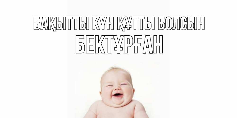 Күн сайын ашық хат с именем, Бектұрған Бақытты күн құтты болсын ребенок Онлайн тегін жүктеп алу тілектері бар керемет карта 