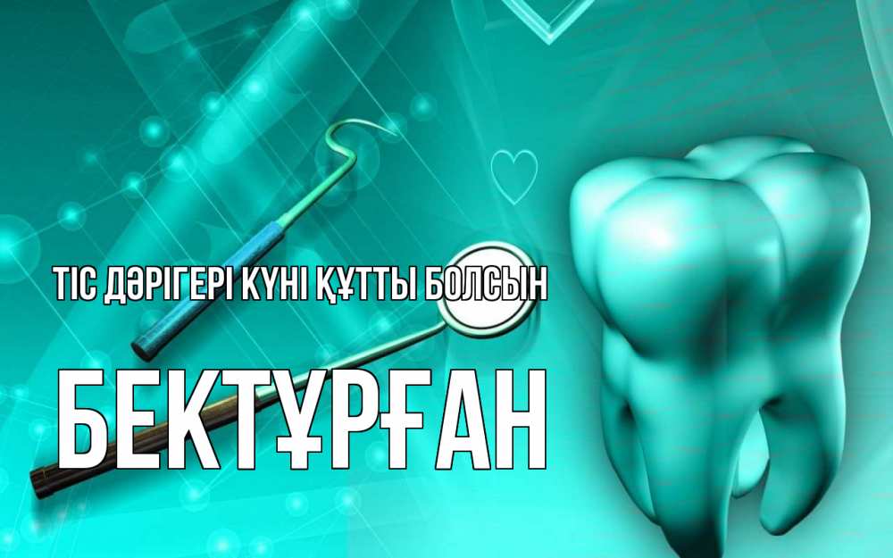 Күн сайын ашық хат с именем, Бектұрған Тіс дәрігері күні құтты болсын с днем стоматолога Онлайн тегін жүктеп алу тілектері бар керемет карта 
