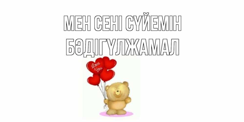 Күн сайын ашық хат с именем, БӘДІГҮЛЖАМАЛ Мен сені сүйемін плюшевый мишка, шарики Онлайн тегін жүктеп алу тілектері бар керемет карта 