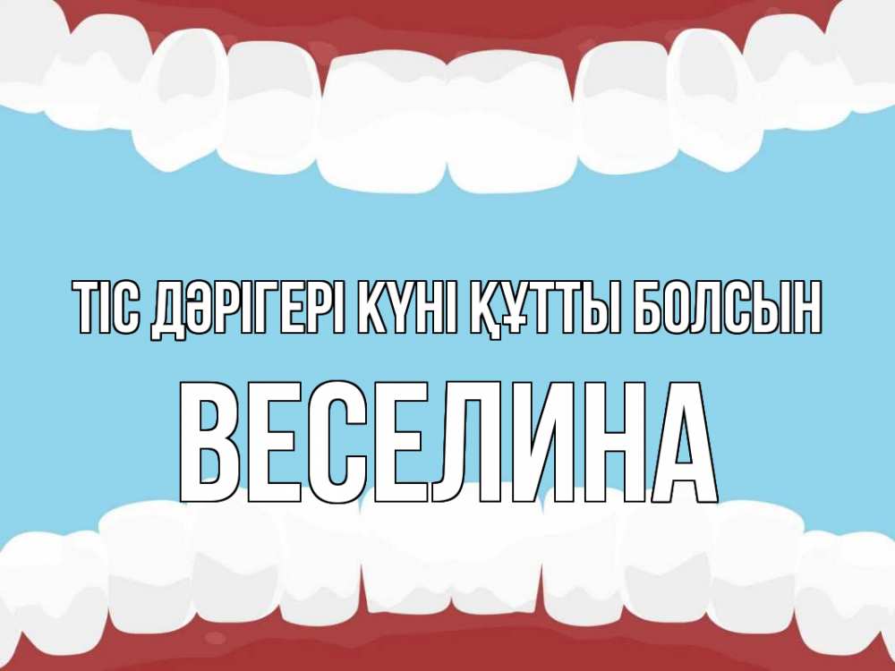 Күн сайын ашық хат с именем, Веселина Тіс дәрігері күні құтты болсын с днем стоматолога Онлайн тегін жүктеп алу тілектері бар керемет карта 