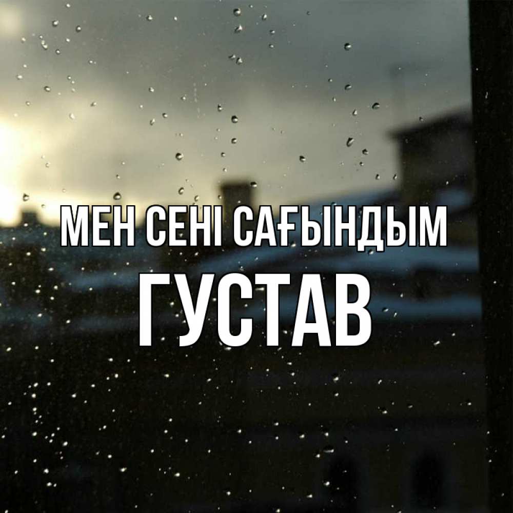 Күн сайын ашық хат с именем, Густав Мен сені сағындым капли на стекле Онлайн тегін жүктеп алу тілектері бар керемет карта 