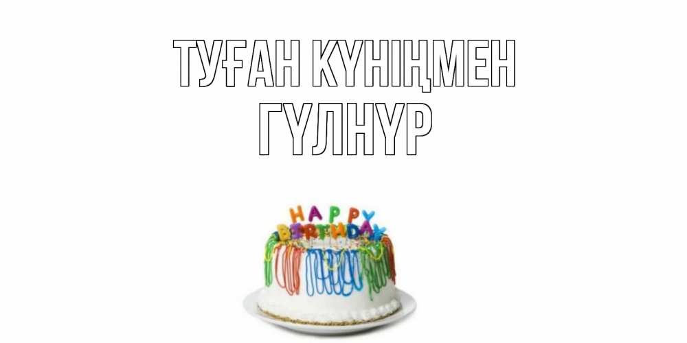 Күн сайын ашық хат с именем, ГҮЛНҮР Туған күніңмен Тортик Онлайн тегін жүктеп алу тілектері бар керемет карта 