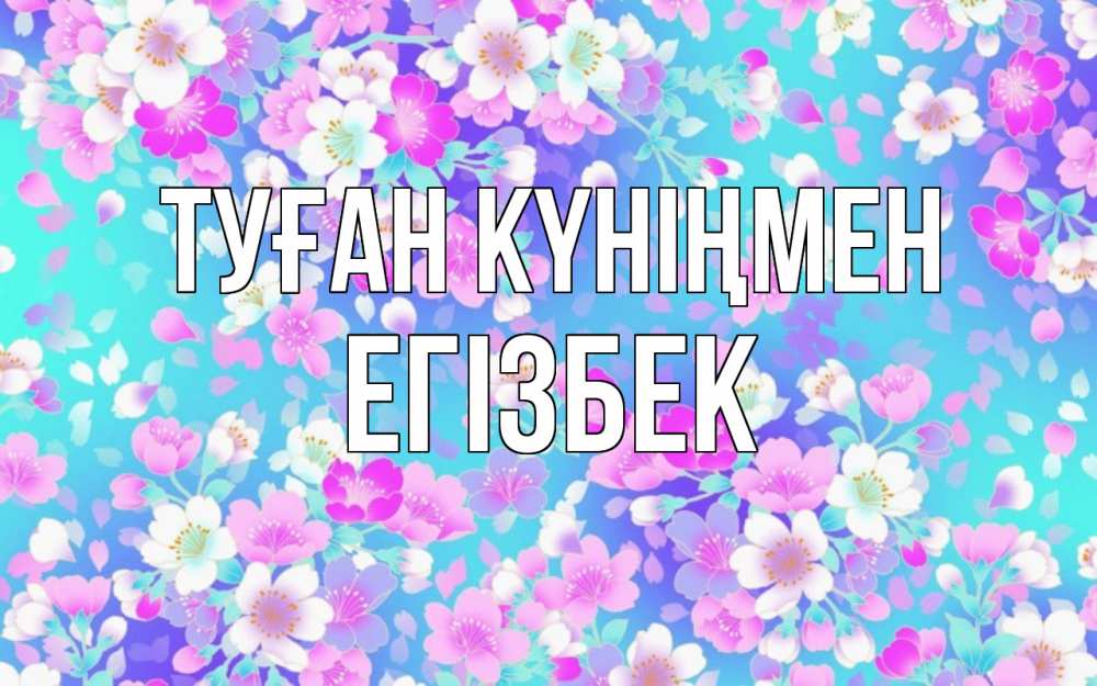 Күн сайын ашық хат с именем, Егізбек Туған күніңмен открытка с заливкой Онлайн тегін жүктеп алу тілектері бар керемет карта 