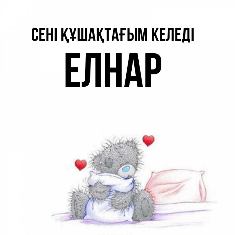 Күн сайын ашық хат с именем, Елнар сені құшақтағым келеді сердечки мишка Тедди и кроватка Онлайн тегін жүктеп алу тілектері бар керемет карта 