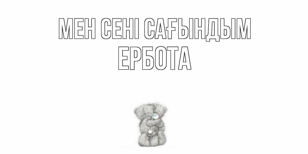 Күн сайын ашық хат с именем, Ербота Мен сені сағындым мишки Онлайн тегін жүктеп алу тілектері бар керемет карта 